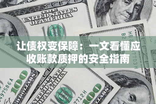 济南让债权变保障：一文看懂应收账款质押的安全指南