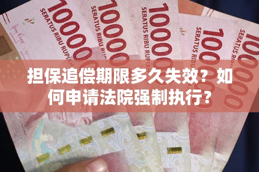 济南担保追偿期限多久失效？如何申请法院强制执行？