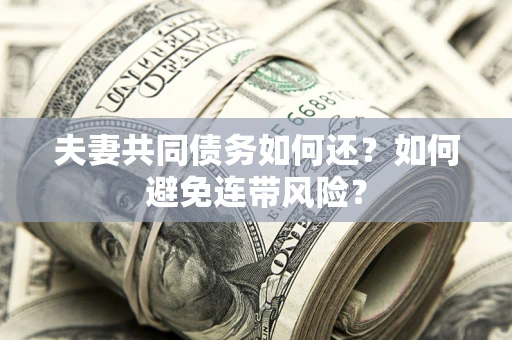济南夫妻共同债务如何还？如何避免连带风险？