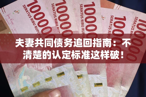 济南夫妻共同债务追回指南：不清楚的认定标准这样破！
