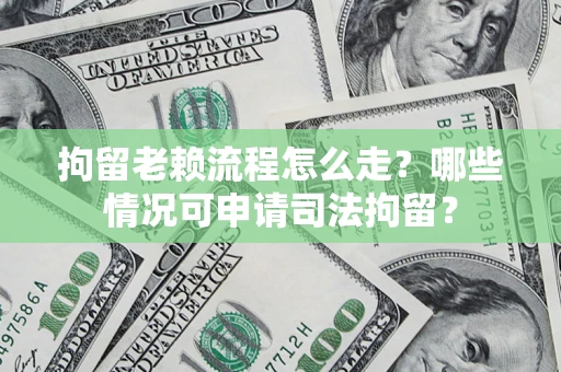 济南拘留老赖流程怎么走?哪些情况可申请司法拘留? 济南拘留老赖流程怎么走?哪些情况可申请司法拘留?
