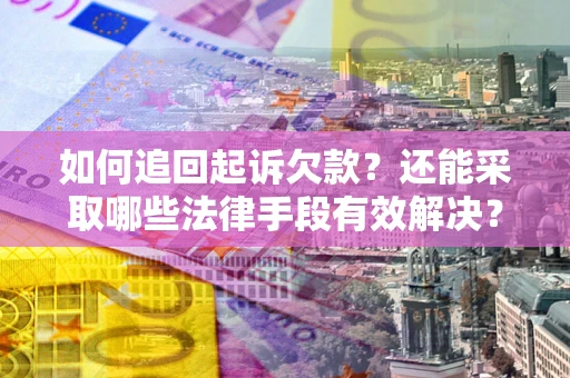 济南如何追回起诉欠款？还能采取哪些法律手段有效解决？