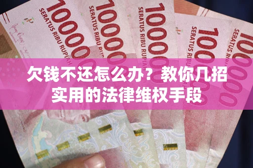 济南欠钱不还怎么办？教你几招实用的法律维权手段