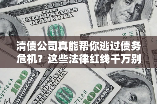济南清债公司真能帮你逃过债务危机？这些法律红线千万别踩