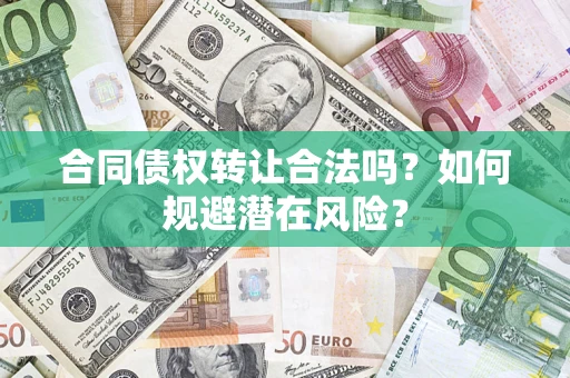 济南合同债权转让合法吗?如何规避潜在风险? 济南合同债权转让合法吗?如何规避潜在风险?