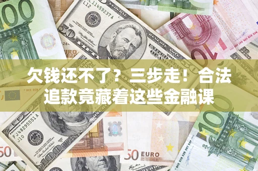 济南欠钱还不了？三步走！合法追款竟藏着这些金融课