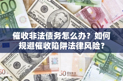 济南催收非法债务怎么办？如何规避催收陷阱法律风险？