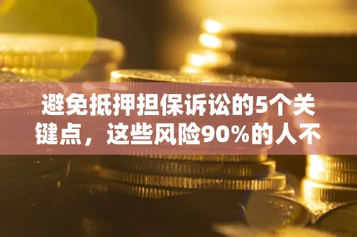 济南避免抵押担保诉讼的5个关键点，这些风险90%的人不知道！