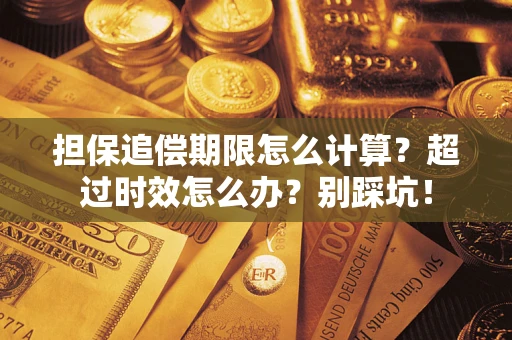 济南担保追偿期限怎么计算？超过时效怎么办？别踩坑！