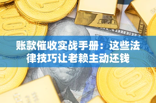 济南账款催收实战手册：这些法律技巧让老赖主动还钱