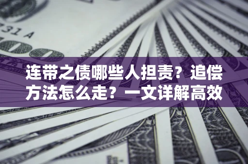 济南连带之债哪些人担责？追偿方法怎么走？一文详解高效维权流程