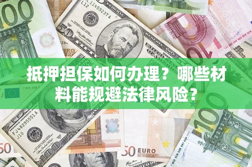济南抵押担保如何办理？哪些材料能规避法律风险？