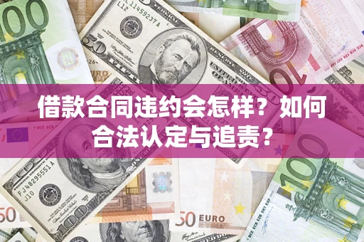济南借款合同违约会怎样？如何合法认定与追责？
