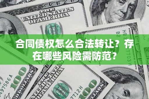 济南合同债权怎么合法转让？存在哪些风险需防范？