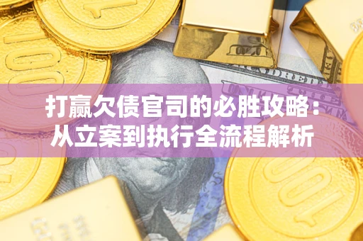 济南打赢欠债官司的必胜攻略：从立案到执行全流程解析