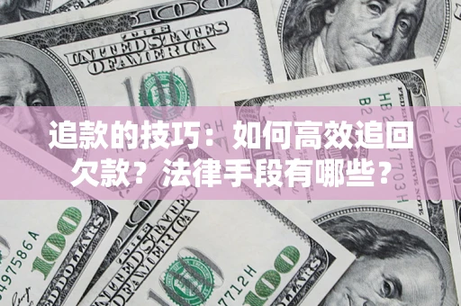 济南追款的技巧：如何高效追回欠款？法律手段有哪些？