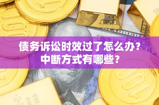 济南债务诉讼时效过了怎么办？中断方式有哪些？