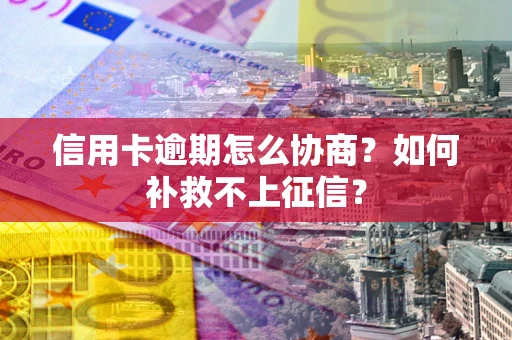 济南信用卡逾期怎么协商？如何补救不上征信？