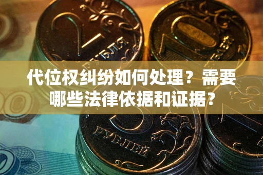 济南代位权纠纷如何处理？需要哪些法律依据和证据？