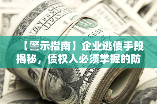 济南【警示指南】企业逃债手段揭秘，债权人必须掌握的防坑宝典