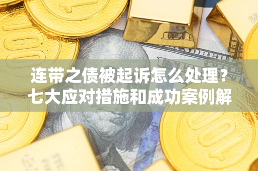 济南连带之债被起诉怎么处理？七大应对措施和成功案例解析