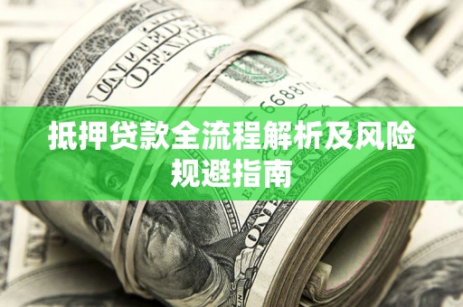济南抵押贷款全流程解析及风险规避指南