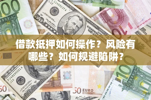 济南借款抵押如何操作?风险有哪些?如何规避陷阱? 济南借款抵押如何操作?风险有哪些?如何规避陷阱?