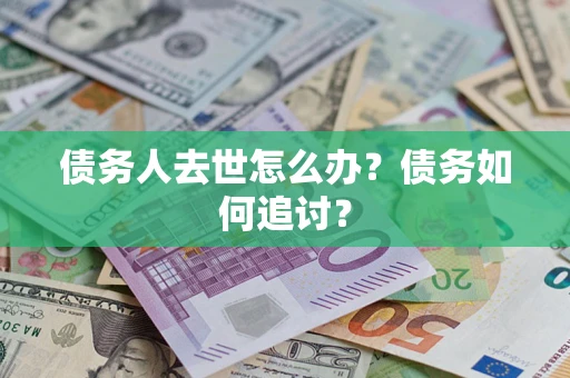 济南债务人去世怎么办？债务如何追讨？