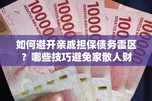 济南如何避开亲戚担保债务雷区？哪些技巧避免家散人财