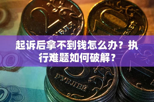 济南起诉后拿不到钱怎么办?执行难题如何破解? 济南起诉后拿不到钱怎么办?执行难题如何破解?