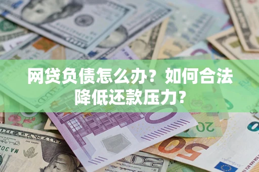 济南网贷负债怎么办？如何合法降低还款压力？