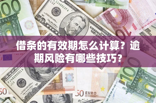 济南借条的有效期怎么计算？逾期风险有哪些技巧？