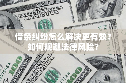 济南借条纠纷怎么解决更有效？如何规避法律风险？