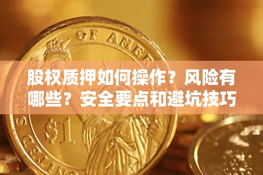 济南股权质押如何操作？风险有哪些？安全要点和避坑技巧？