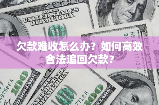 济南欠款难收怎么办？如何高效合法追回欠款？