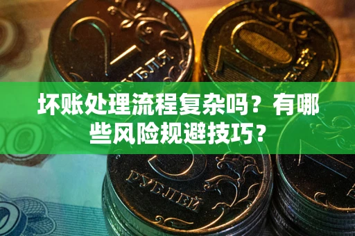 济南坏账处理流程复杂吗？有哪些风险规避技巧？