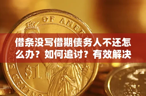 济南借条没写借期债务人不还怎么办？如何追讨？有效解决方案！