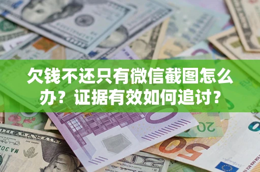 济南欠钱不还只有微信截图怎么办？证据有效如何追讨？