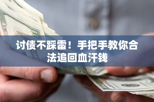 济南讨债不踩雷！手把手教你合法追回血汗钱