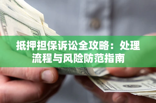 济南抵押担保诉讼全攻略：处理流程与风险防范指南
