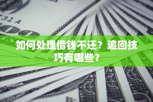 济南如何处理借钱不还？追回技巧有哪些？