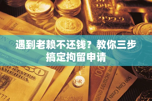 济南遇到老赖不还钱？教你三步搞定拘留申请