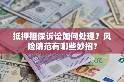 济南抵押担保诉讼如何处理？风险防范有哪些妙招？