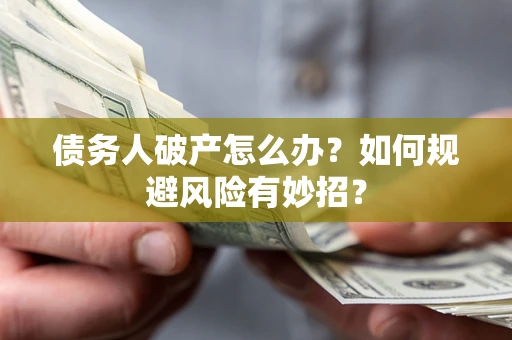 济南债务人破产怎么办？如何规避风险有妙招？