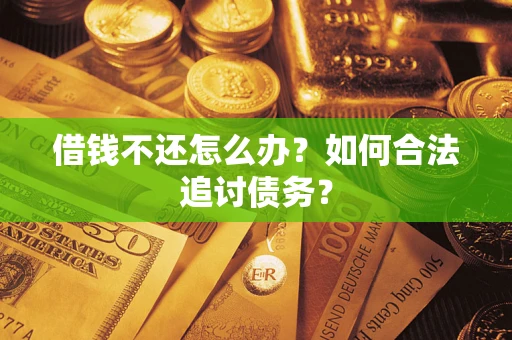 济南借钱不还怎么办？如何合法追讨债务？
