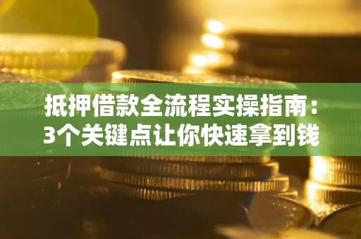 济南抵押借款全流程实操指南：3个关键点让你快速拿到钱