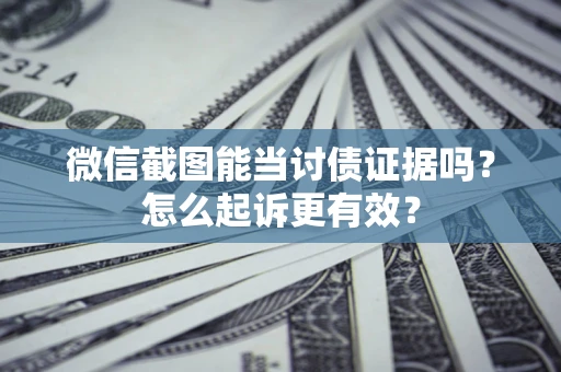 济南微信截图能当讨债证据吗？怎么起诉更有效？