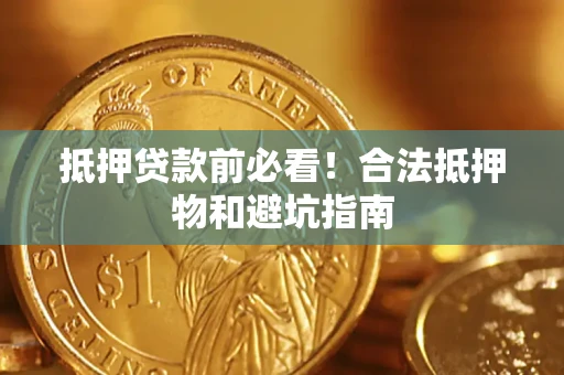济南抵押贷款前必看！合法抵押物和避坑指南
