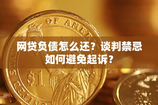济南网贷负债怎么还？谈判禁忌如何避免起诉？