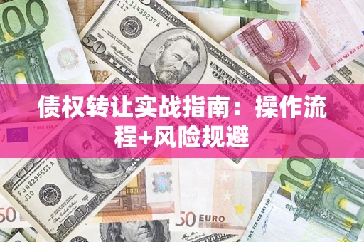 济南债权转让实战指南：操作流程+风险规避